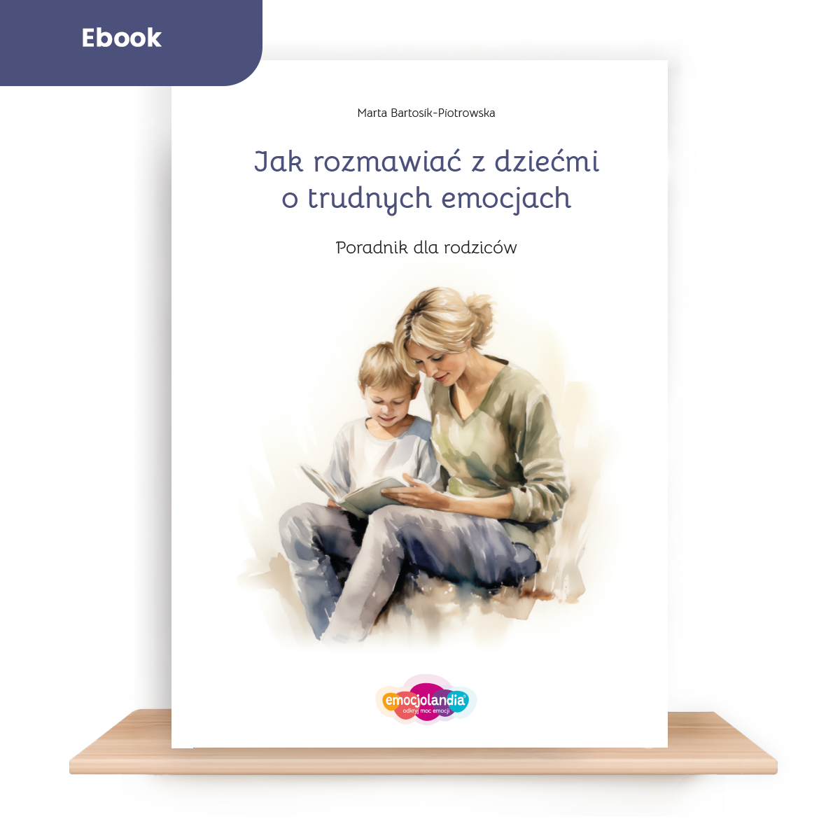 Poradnik dla rodziców. Jak rozmawiać z dzieckiem o trudnych emocjach. Ebook