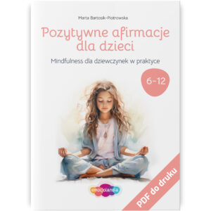Okładka PDF zeszytu ćwiczeń dla dzieci pod tytułem "Pozytywne afirmacje dla dzieci: Mindfulness dla dziewczynek w praktyce" autorstwa Marty Bartosik-Piotrowskiej. Zeszyt przeznaczony jest dla dziewczynek w wieku 6-12 lat. Na ilustracji widnieje dziewczynka w pozycji medytacyjnej, skoncentrowana i spokojna. Materiały mają na celu wspieranie dzieci w rozwijaniu pozytywnego myślenia i praktykowania uważności. Wydawnictwo emocjolandia.