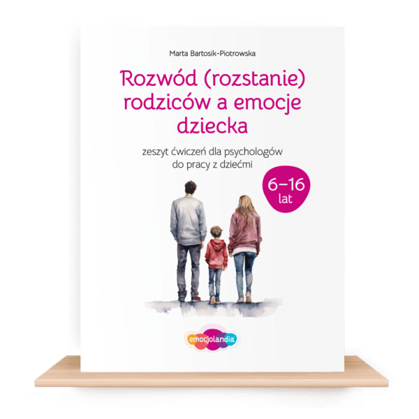 Rozwód (rozstanie) rodziców a emocje dziecka: zeszyt ćwiczeń dla dzieci i młodzieży w wieku 6-16 lat