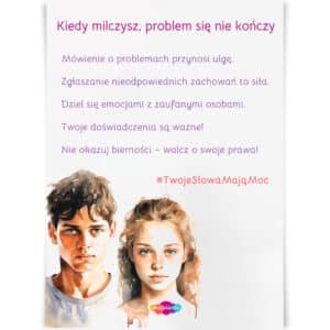 Plakat motywacyjny z hasłem "Kiedy milczysz, problem się nie kończy" oraz zachętami do mówienia o problemach, zgłaszania nieodpowiednich zachowań i dzielenia się emocjami. Przesłanie wspierające dzieci i młodzież w odwadze do wyrażania swoich doświadczeń i walki o swoje prawa. #TwojeSłowaMająMoc