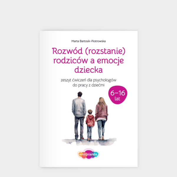 Rozwód (rozstanie) rodziców a emocje dziecka: zeszyt ćwiczeń dla dzieci i młodzieży w wieku 6-16 lat